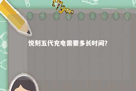 悦刻五代充电需要多长时间？ 